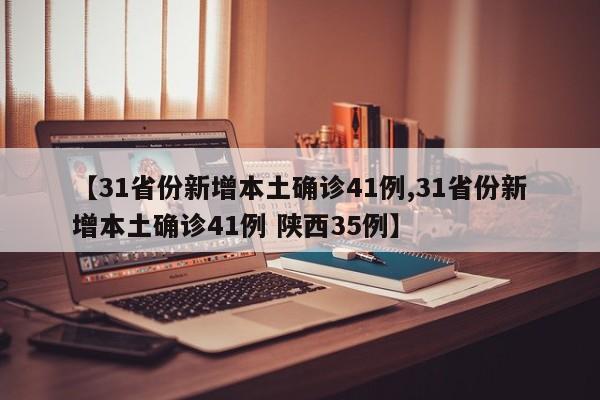 【31省份新增本土确诊41例,31省份新增本土确诊41例 陕西35例】