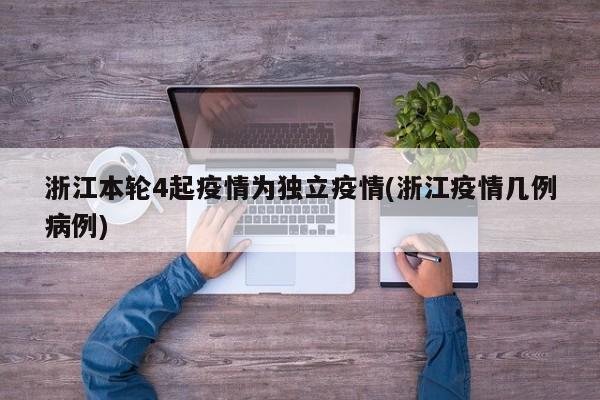 浙江本轮4起疫情为独立疫情(浙江疫情几例病例)