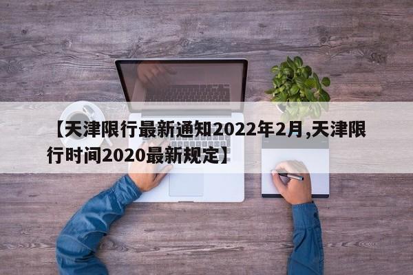 【天津限行最新通知2022年2月,天津限行时间2020最新规定】