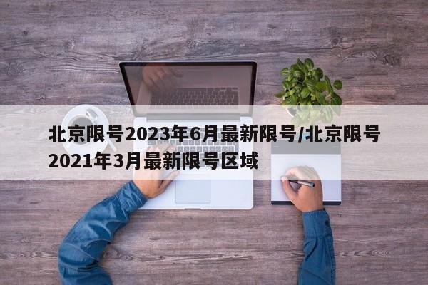 北京限号2023年6月最新限号/北京限号2021年3月最新限号区域