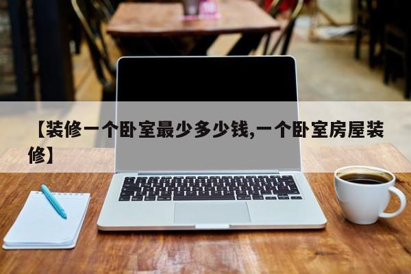 【装修一个卧室最少多少钱,一个卧室房屋装修】