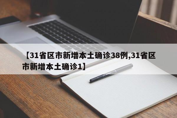 【31省区市新增本土确诊38例,31省区市新增本土确诊1】