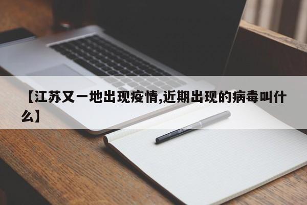 【江苏又一地出现疫情,近期出现的病毒叫什么】