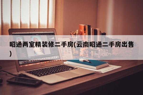 昭通两室精装修二手房(云南昭通二手房出售)