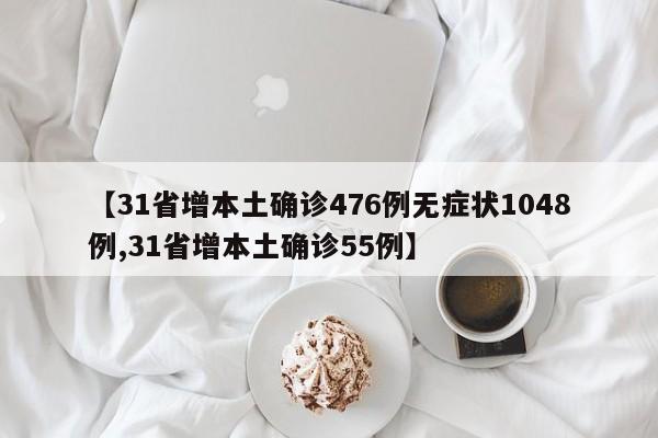 【31省增本土确诊476例无症状1048例,31省增本土确诊55例】