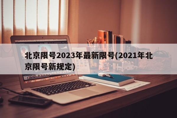 北京限号2023年最新限号(2021年北京限号新规定)