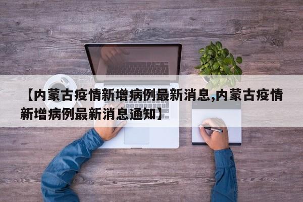 【内蒙古疫情新增病例最新消息,内蒙古疫情新增病例最新消息通知】