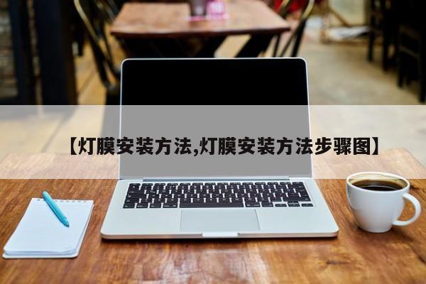 【灯膜安装方法,灯膜安装方法步骤图】