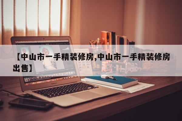 【中山市一手精装修房,中山市一手精装修房出售】