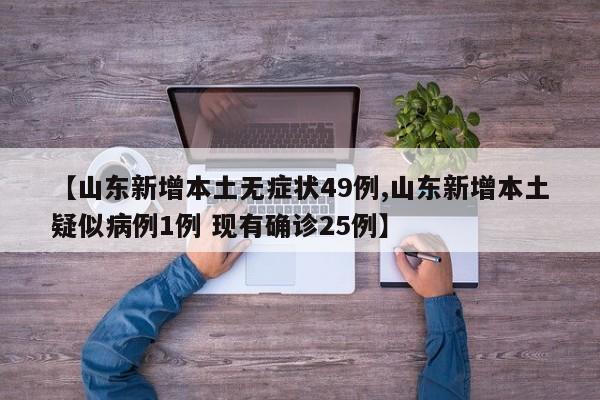 【山东新增本土无症状49例,山东新增本土疑似病例1例 现有确诊25例】