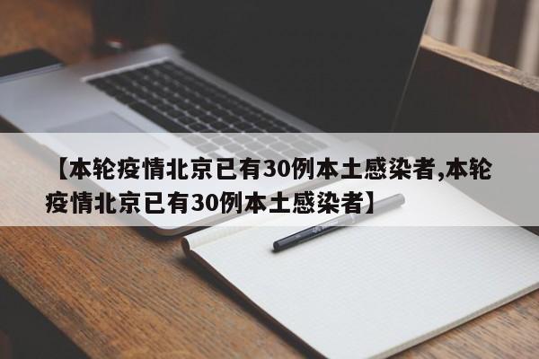 【本轮疫情北京已有30例本土感染者,本轮疫情北京已有30例本土感染者】