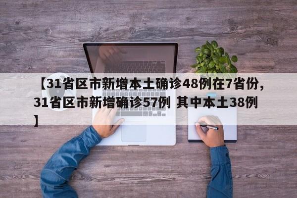 【31省区市新增本土确诊48例在7省份,31省区市新增确诊57例 其中本土38例】