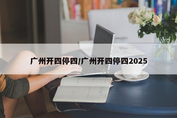 广州开四停四/广州开四停四2025