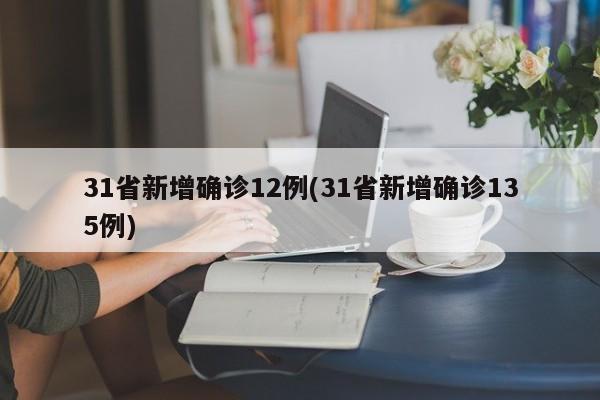 31省新增确诊12例(31省新增确诊135例)