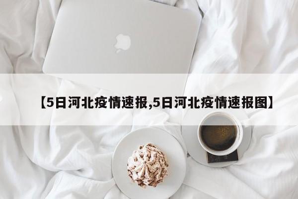 【5日河北疫情速报,5日河北疫情速报图】