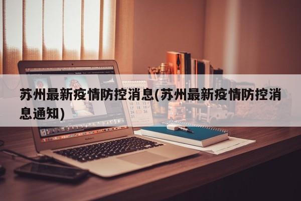 苏州最新疫情防控消息(苏州最新疫情防控消息通知)