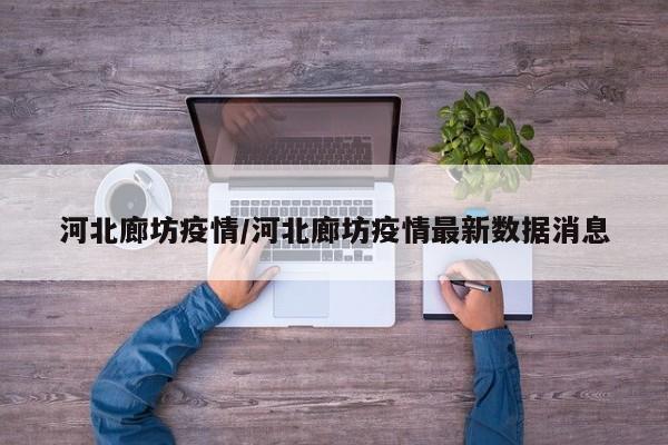 河北廊坊疫情/河北廊坊疫情最新数据消息