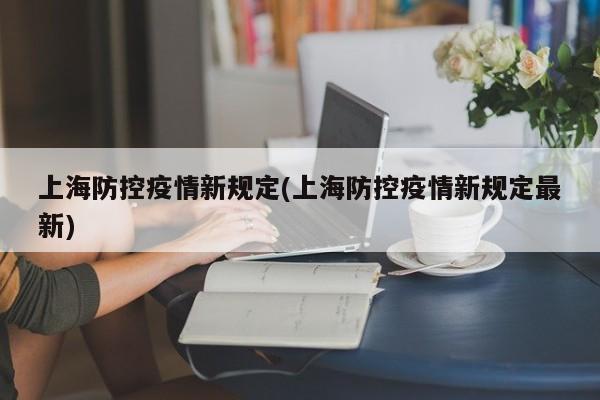 上海防控疫情新规定(上海防控疫情新规定最新)