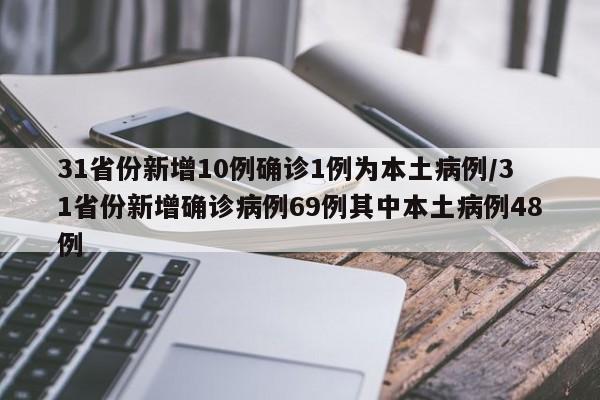 31省份新增10例确诊1例为本土病例/31省份新增确诊病例69例其中本土病例48例