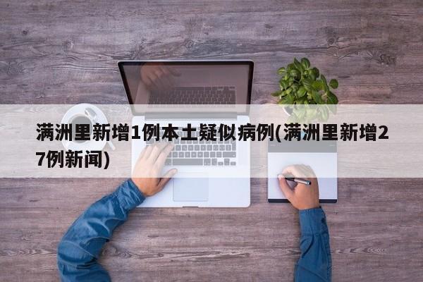 满洲里新增1例本土疑似病例(满洲里新增27例新闻)