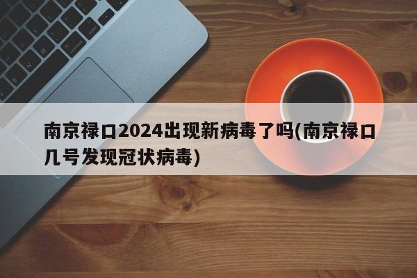 南京禄口2024出现新病毒了吗(南京禄口几号发现冠状病毒)