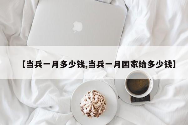 【当兵一月多少钱,当兵一月国家给多少钱】