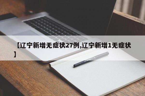 【辽宁新增无症状27例,辽宁新增1无症状】
