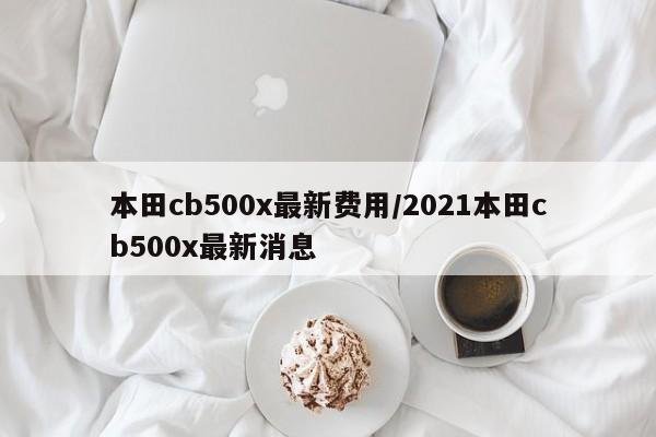 本田cb500x最新费用/2021本田cb500x最新消息