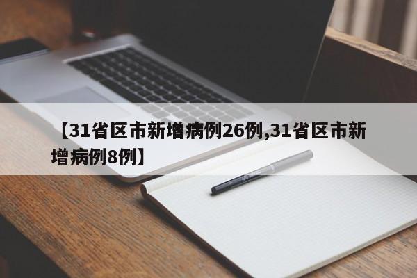 【31省区市新增病例26例,31省区市新增病例8例】