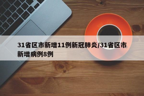 31省区市新增11例新冠肺炎/31省区市新增病例8例