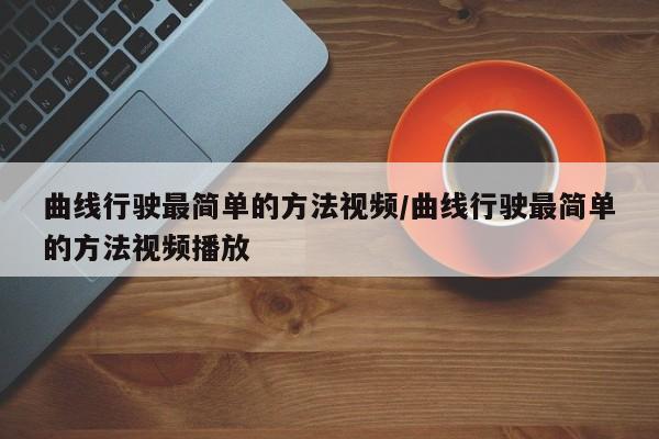 曲线行驶最简单的方法视频/曲线行驶最简单的方法视频播放