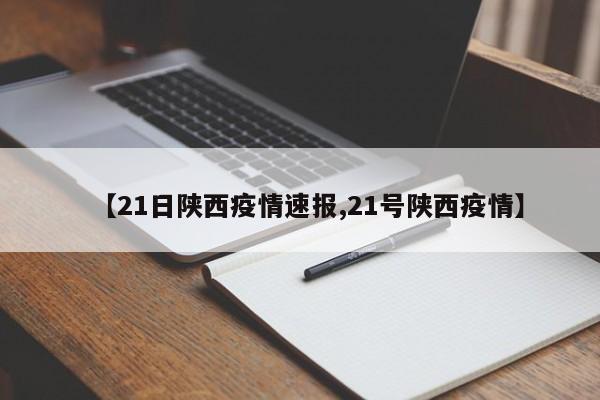 【21日陕西疫情速报,21号陕西疫情】