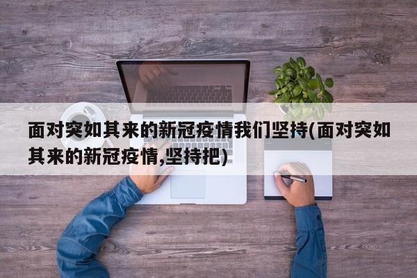 面对突如其来的新冠疫情我们坚持(面对突如其来的新冠疫情,坚持把)