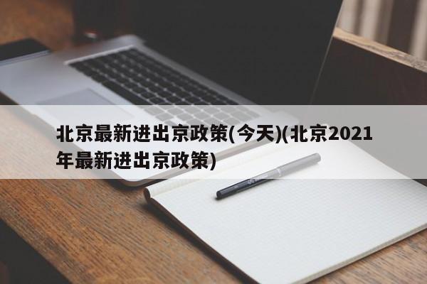 北京最新进出京政策(今天)(北京2021年最新进出京政策)