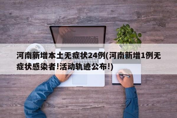河南新增本土无症状24例(河南新增1例无症状感染者!活动轨迹公布!)