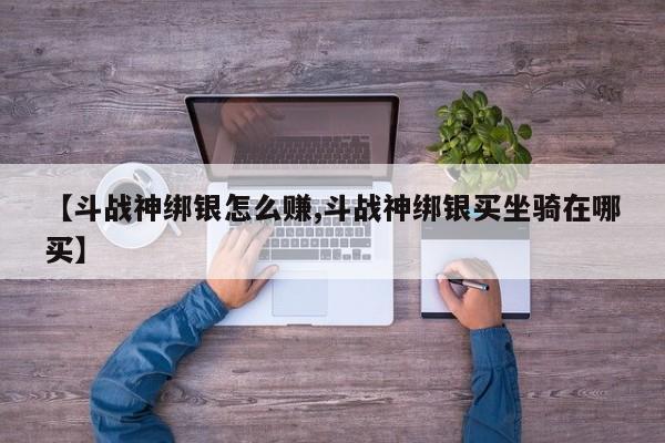 【斗战神绑银怎么赚,斗战神绑银买坐骑在哪买】