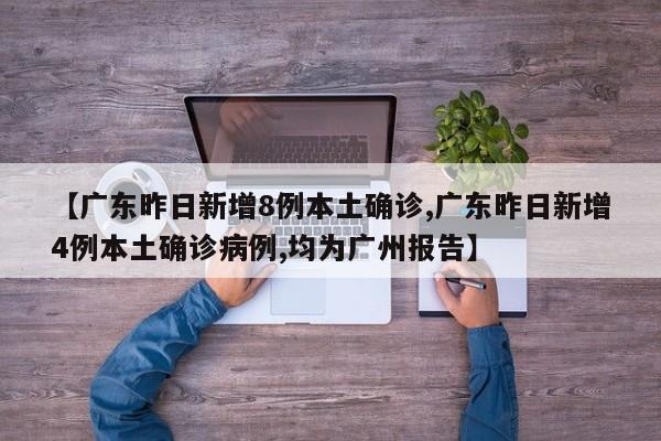 【广东昨日新增8例本土确诊,广东昨日新增4例本土确诊病例,均为广州报告】