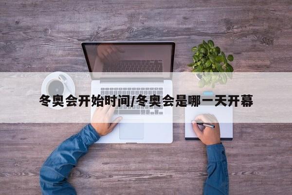 冬奥会开始时间/冬奥会是哪一天开幕