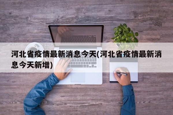河北省疫情最新消息今天(河北省疫情最新消息今天新增)