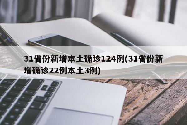 31省份新增本土确诊124例(31省份新增确诊22例本土3例)