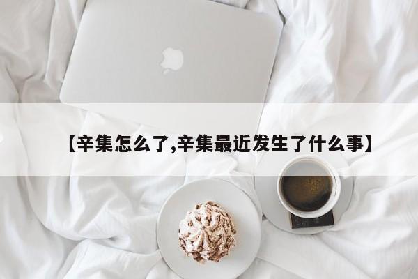 【辛集怎么了,辛集最近发生了什么事】