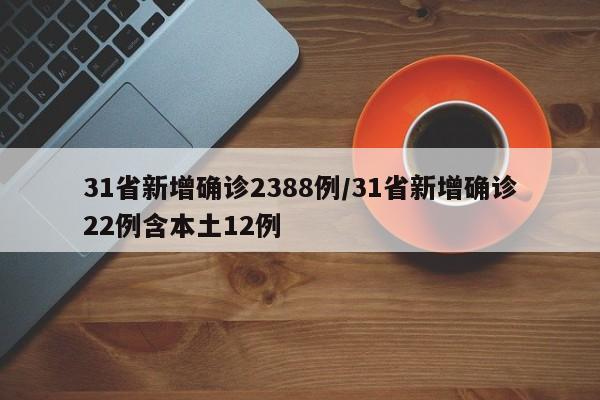 31省新增确诊2388例/31省新增确诊22例含本土12例