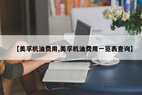 【美孚机油费用,美孚机油费用一览表查询】