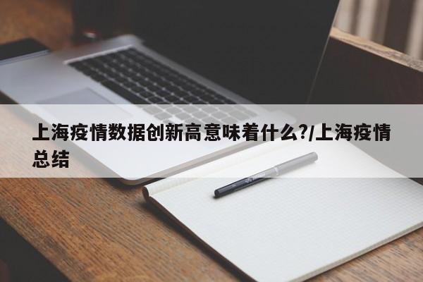 上海疫情数据创新高意味着什么?/上海疫情总结