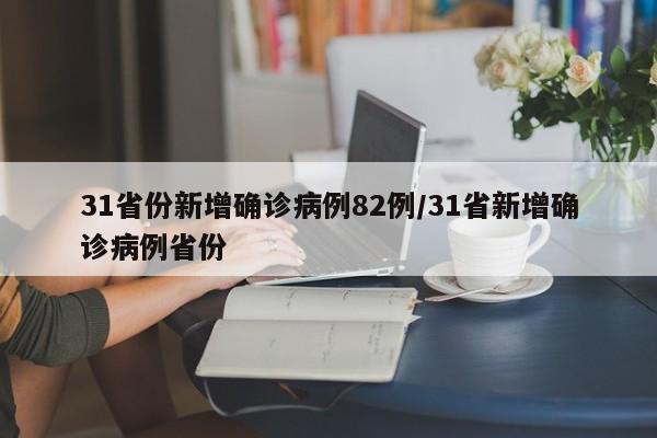 31省份新增确诊病例82例/31省新增确诊病例省份