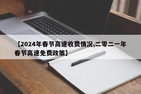 【2024年春节高速收费情况,二零二一年春节高速免费政策】