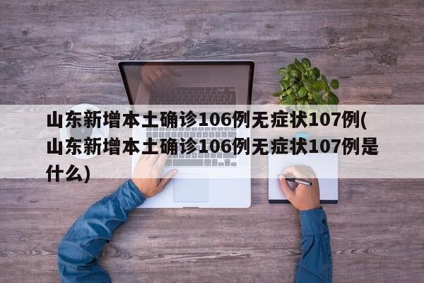 山东新增本土确诊106例无症状107例(山东新增本土确诊106例无症状107例是什么)