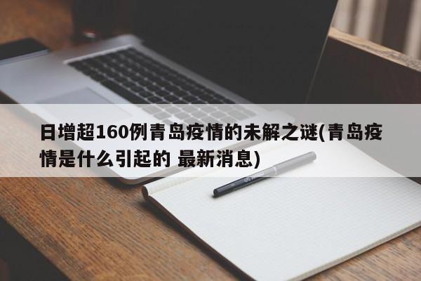 日增超160例青岛疫情的未解之谜(青岛疫情是什么引起的 最新消息)
