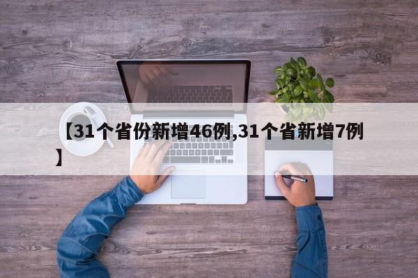【31个省份新增46例,31个省新增7例】