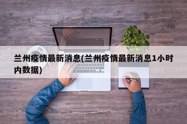 兰州疫情最新消息(兰州疫情最新消息1小时内数据)